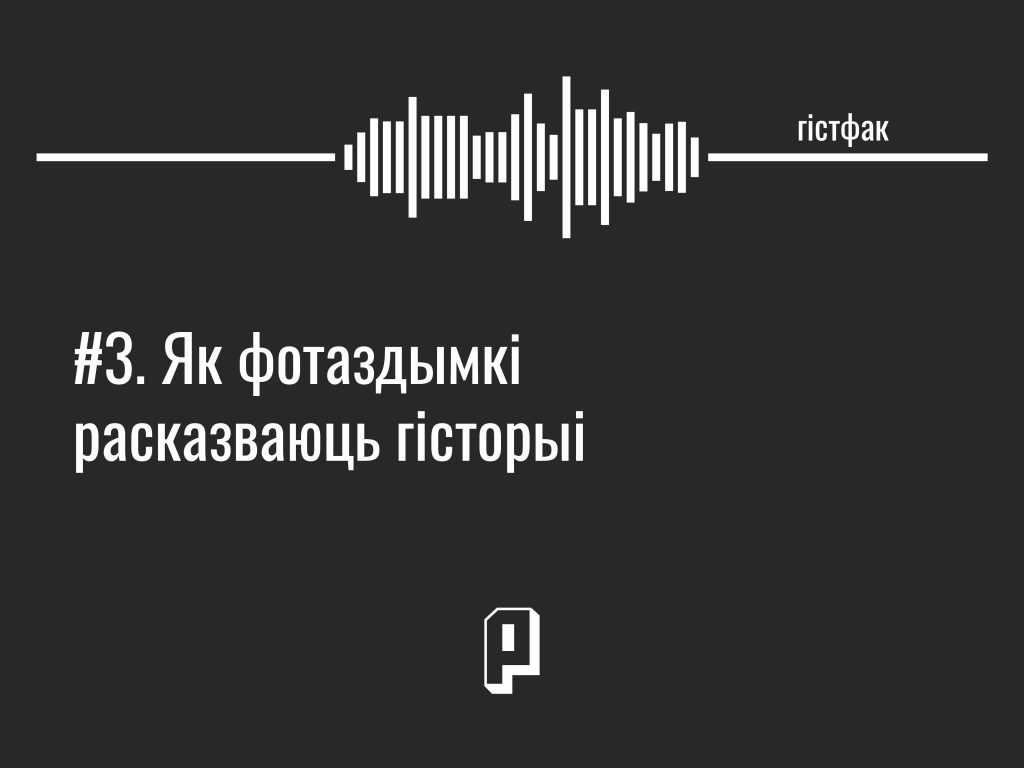 Гістфак #3. Як фотаздымкі расказваюць гісторыі