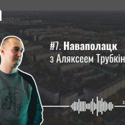 Гарадскі скайлайн, кампанія Мілінкевіча, трамвай і вуліца даўжынёй у горад. Наваполацк з Аляксеем Трубкіным — Гарады #7