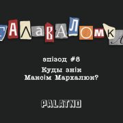Куды знік Максім Мархалюк? Галаваломка #8